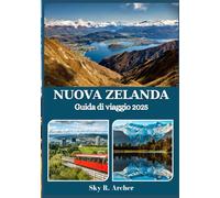 NUOVA ZELANDA GUIDA DI VIAGGIO 2025: Le migliori destinazioni, cultura locale, avventure all'aria aperta e consigli pratici per un viaggio indimenticabile