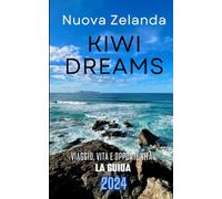 Nuova Zelanda - Kiwi Dreams: Viaggio, Vita e Opportunità - La Guida 2024