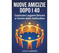 NUOVE AMICIZIE DOPO I 40: Costruire Legami Sinceri e Uscire dalla Solitudine