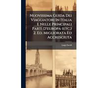 Nuovissima Guida Dei Viaggiatori In Italia E Nelle Principali Parti D'europa (etc.) 2. Ed. Migliorata Ed Accresciuta