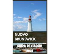 NUOVO BRUNSWICK Guida di viaggio 2025: Scopri paesaggi panoramici, avventure costiere e ricchezze culturali nel segreto meglio custodito del Canada orientale