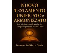 Nuovo Testamento unificato e armonizzato: Una relazione copleta della vita e degli insegnamenti di Gesu Cristo