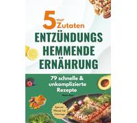 Nur 5 Zutaten - Entzündungshemmende Ernährung: 79 schnelle & unkomplizierte Rezepte, Special: Menüs für Festtage