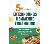 Nur 5 Zutaten - Entzündungshemmende Ernährung: 79 schnelle & unkomplizierte Rezepte, Special: Menüs für Festtage