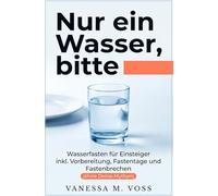 Nur ein Wasser, bitte: Wasserfasten für Einsteiger inkl. Vorbereitung, Fastentage und Fastenbrechen (ohne Detox-Mythen)