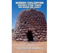 Nuragic Civilization, Sardinia's Stone Towers and Bronze Age Legacy: 1 (Odyssey of Empires, Dynasties, and Civilizations)