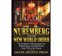 NUREMBERG AND THE NEW WORLD ORDER: The Evolution of International Law, Global Justice, and World Power from 1933 to the Present