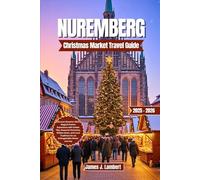 NUREMBERG CHRISTMAS MARKET TRAVEL GUIDE 2025/2026: Discover Bavaria’s Most Magical Festive Experience with Insider Tips, Seasonal Itineraries, Hidden Gems, Must-See Attractions and Local Traditions