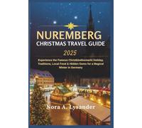 "Nuremberg Christmas Travel Guide 2025": “Experience the Famous Christkindlesmarkt, Holiday, Traditions, Local Food & Hidden Gems for a Magical Winter in Germany”