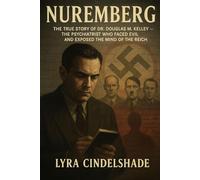 Nuremberg: The True Story of Dr. Douglas M. Kelley - The Psychiatrist Who Faced Evil and Exposed the Mind of the Reich