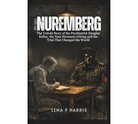 NUREMBERG: The Untold Story of the Psychiatrist Douglas Kelley, the Nazi Hermann Göring and the Trial That Changed the World