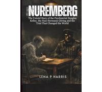 NUREMBERG: The Untold Story of the Psychiatrist Douglas Kelley, the Nazi Hermann Göring and the Trial That Changed the World
