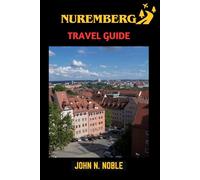 Nuremberg Travel Guide: Where To Go, What To Eat, And How To Plan Well (John N. Noble's Journeys That Stays With You)