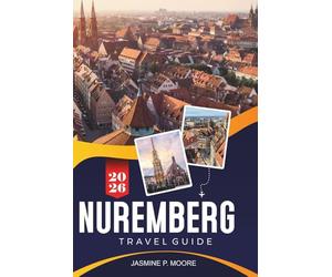 NUREMEBERG Travel Guide 2026: Discover Medieval History, Old Town Landmarks, Traditional Cuisine, Museums, and Practical Tips for Your Germany Trip