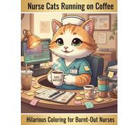 Nurse Cats Running on Coffee: Funny Nurse Coloring Book for Adults: Hilarious Stress Relief for Overworked Healthcare Workers Fueled by Caffeine, Chaos & Night Shifts