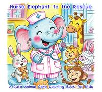 Nurse Elephant to the Rescue - A Cute Animal Care Coloring Book for Kids: Adorable Adventures of a Kind Elephant Nurse Helping Forest Friends - Coloring Fun for Girls and Boys Ages 4-8