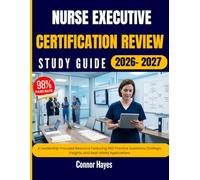 NURSE EXECUTIVE CERTIFICATION REVIEW STUDY GUIDE 2026-2027: A Leadership-Focused Resource Featuring 450 Practice Questions, Strategic Insights, and Real-World Applications