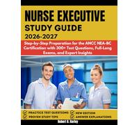 NURSE EXECUTIVE STUDY GUIDE 2026-2027: Step-by-Step Preparation for the ANCC NEA-BC Certification with 300+ Test Questions, Full-Length Exams, and Expert Insights