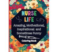 Nurse Life: Amazing, Inspirational and Sometimes Funny Coloring Book for Adults