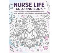 Nurse Life Coloring Book: Relaxing and Uplifting Designs Celebrating RNs, Midwives, and Everyday Healthcare Heroes: A Stress-Relief Adult Coloring ... and Beautiful Designs for Relaxation and Joy