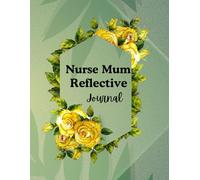 Nurse Mum Reflective Journal: 230 pages size 8.5 x 11 inches of thoughtfully crafted journalling that aims at nurse mums find to find balance, reflect deeply, and stay organised in their busy lives.