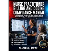NURSE PRACTITIONER BILLING AND CODING COMPLIANCE MANUAL: Documentation, CPT, ICD-10-CM, HCPCS, E/M Services, Medical Necessity, Audit Defense, and Revenue Integrity for Advanced Practice Nursing