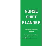 Nurse Shift Planner for Nurses: Daily Log & Patient Notes: Stay Organized, Reduce Stress & Improve Your Workflow During Every Shift
