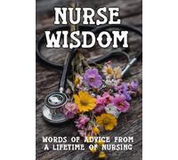 Nurse Wisdom: Words of advice from A Lifetime of Nursing: 2 (Advice of Legends)