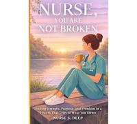 NURSE, YOU ARE NOT BROKEN: Finding Strength, Purpose, and Freedom in a System That Tries to Wear You Down