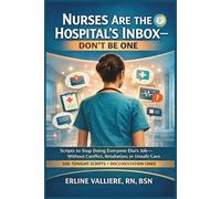 Nurses Are the Hospital’s Inbox - Don’t Be One: Scripts to Stop Doing Everyone Else’s Job-Without Conflict, Retaliation, or Unsafe Care (Nurse Unchained Bedside Systems)