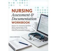 Nursing Assessment and Documentation Workbook: Head-to-Toe Assessment Checklists, SBAR Communication Drills, Charting Practice Sheets, and Clinical Documentation Exercises