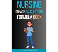 Nursing Dosage Calculations Formula Book: A Complete Step-by-Step Guide for Nursing Students and New Graduates (The Re-Wise Essential Formula Series)