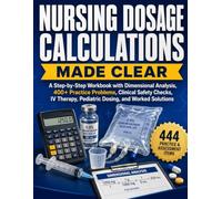 Nursing Dosage Calculations Made Clear: A Step-by-Step Workbook with Dimensional Analysis, 400+ Practice Problems, Clinical Safety Checks, IV Therapy, Pediatric Dosing, and Worked Solutions