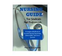 Nursing Guide For Students And Professionals: A Complete Handbook To Essential Nursing Knowledge, Clinical Skills, And Career Survival