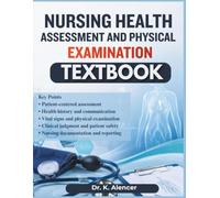 NURSING HEALTH ASSESSMENT AND PHYSICAL EXAMINATION: A Complete Step-by-Step Guide for Patient Evaluation, Vital Signs, Body Systems Assessment, Nursing Documentation, and Decision-Making