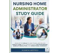 NURSING HOME ADMINISTRATOR STUDY GUIDE 2027(FULL COLOR): Develop the Skills to Lead Teams, and Deliver Quality Care while strengthening decision making, conflict resolution, and operational oversight