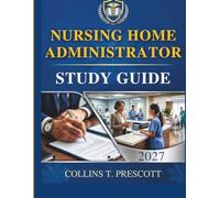 NURSING HOME ADMINISTRATOR STUDY GUIDE 2027: Master the Exam, Navigate Regulations, and Develop Effective Leadership Skills to Excel in the 2027 Healthcare Landscape.