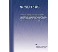 Nursing homes: Complaint investigation processes often inadequate to protect residents : report to the Chairman and Ranking Minority Member, Special Committee on Aging, U.S. Senate