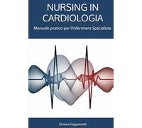 NURSING IN CARDIOLOGIA: Manuale pratico per l'Infermiere Specialista (Percorsi di Eccellenza Infermieristica: La Rivoluzione del Sapere)