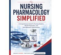 Nursing Pharmacology Simplified: A Comprehensive Guide for Nursing Students, NCLEX Preparation, and Safe Medication Administration