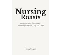 Nursing Roasts: Observations, Situations, and Things We Don’t Say Out Loud