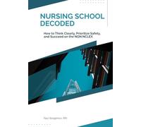 Nursing School Decoded: How to Think Clearly, Prioritize Safely, and Succeed on the NGN NCLEX