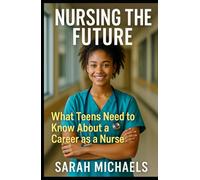 Nursing the Future: What Teens Need to Know About a Career as a Nurse (Careers For Teens)