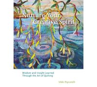 Nurture Your Creative Spirit: Wisdom and Insight Learned Through the Art of Quilting