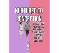NURTURED TO CONCEPTION: Whole-Food Recipes and Mind-Body Nourishment to Restore Fertility Naturally