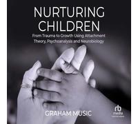 Nurturing Children: From Trauma to Growth Using Attachment Theory, Psychoanalysis and Neurobiology