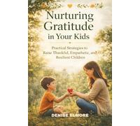 NURTURING GRATITUDE IN YOUR KIDS: Practical Strategies to Raise Thankful, Empathetic and Resilient Children