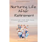 Nurturing Life After Retirement: A Practical Guide to Health, Wealth, Purpose, and Peace of Mind