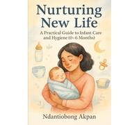 Nurturing New Life: A Practical Guide to Infant Care and Hygiene (0-6 Months)