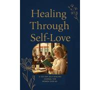 Nurturing the Woman Within: A Guided Journal of Self-Healing and Inner Renewal: A 120-Day Journey for Women to Reconnect with Their Heart, Release What No Longer Serves, and Embrace Their True Self